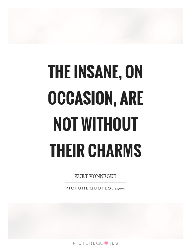 The insane, on occasion, are not without their charms Picture Quote #1