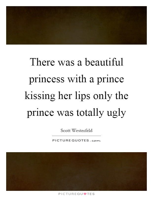 There was a beautiful princess with a prince kissing her lips only the prince was totally ugly Picture Quote #1