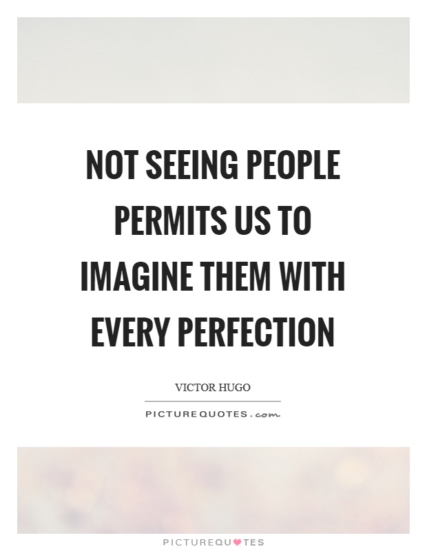 Not seeing people permits us to imagine them with every perfection Picture Quote #1
