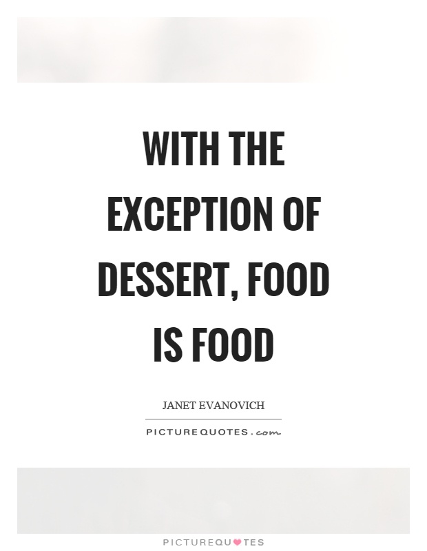 With the exception of dessert, food is food Picture Quote #1