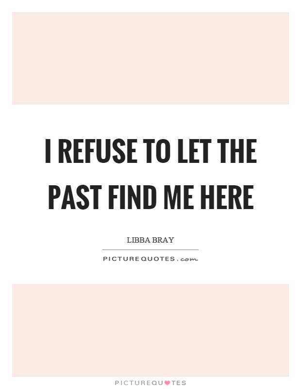 I refuse to let the past find me here Picture Quote #1