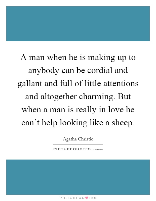 A man when he is making up to anybody can be cordial and gallant and full of little attentions and altogether charming. But when a man is really in love he can’t help looking like a sheep Picture Quote #1