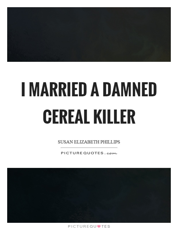 I married a damned cereal killer Picture Quote #1