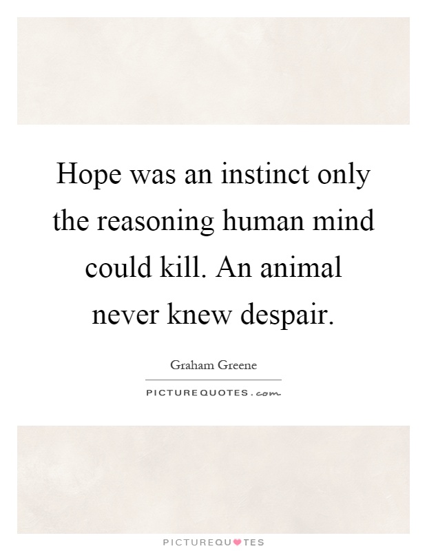Hope was an instinct only the reasoning human mind could kill. An animal never knew despair Picture Quote #1