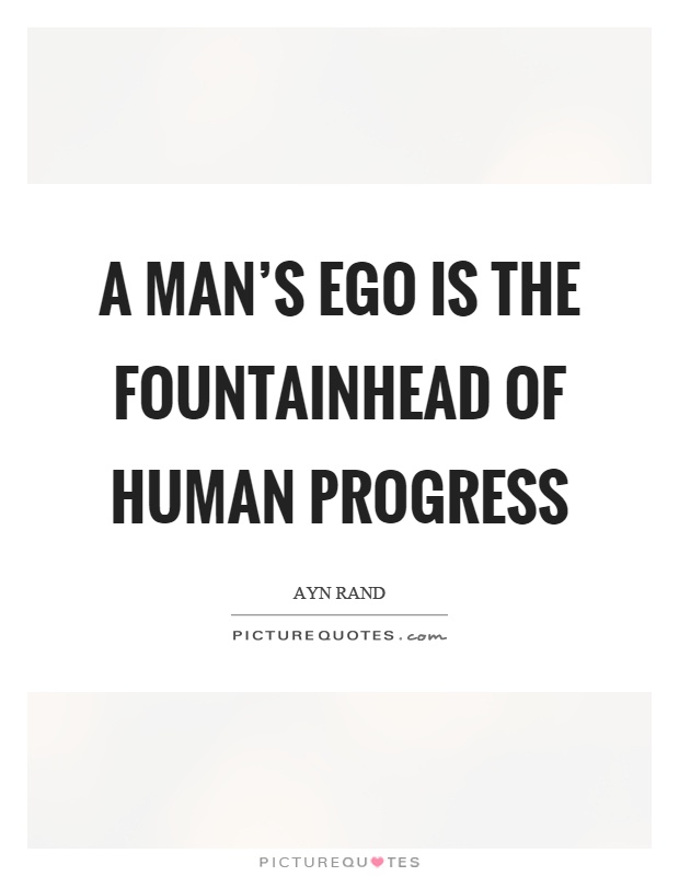A man’s ego is the fountainhead of human progress Picture Quote #1