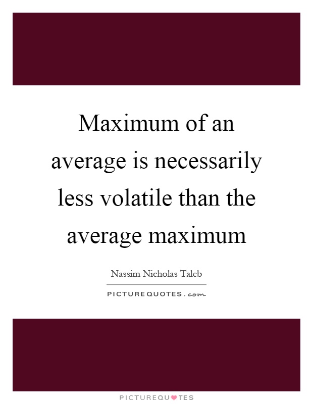Maximum of an average is necessarily less volatile than the average maximum Picture Quote #1