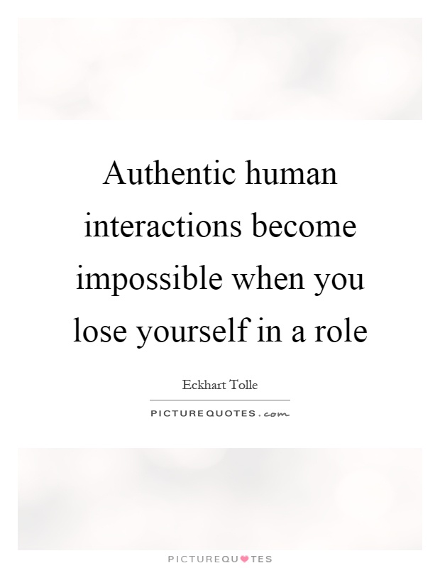 Authentic human interactions become impossible when you lose yourself in a role Picture Quote #1