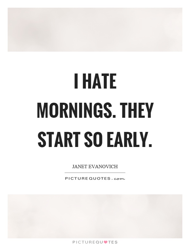 I hate mornings. They start so early Picture Quote #1