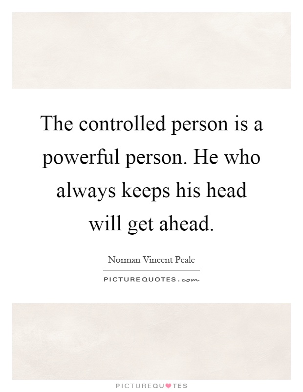 The controlled person is a powerful person. He who always keeps his head will get ahead Picture Quote #1