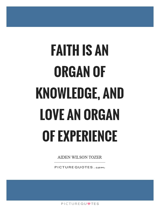 Faith is an organ of knowledge, and love an organ of experience Picture Quote #1