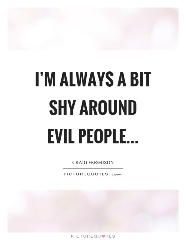 I’m always a bit shy around evil people Picture Quote #1