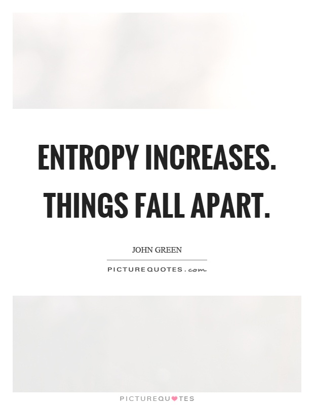 Entropy increases. Things fall apart Picture Quote #1