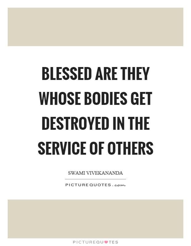 Blessed are they whose bodies get destroyed in the service of others Picture Quote #1