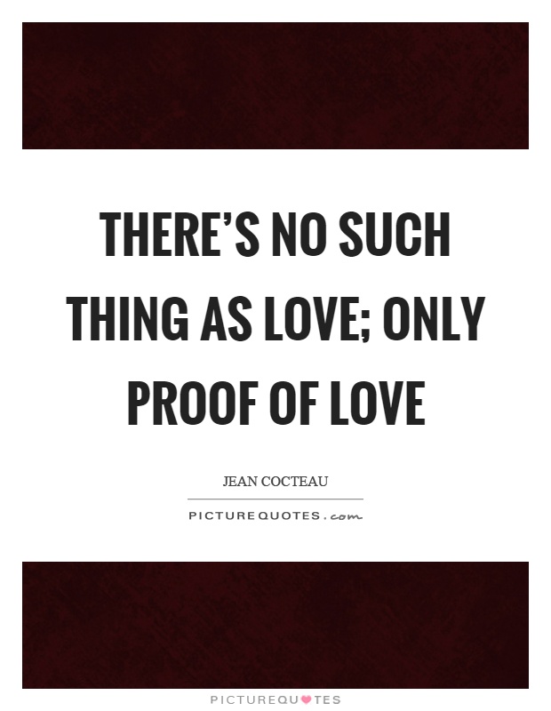 There’s no such thing as love; only proof of love Picture Quote #1
