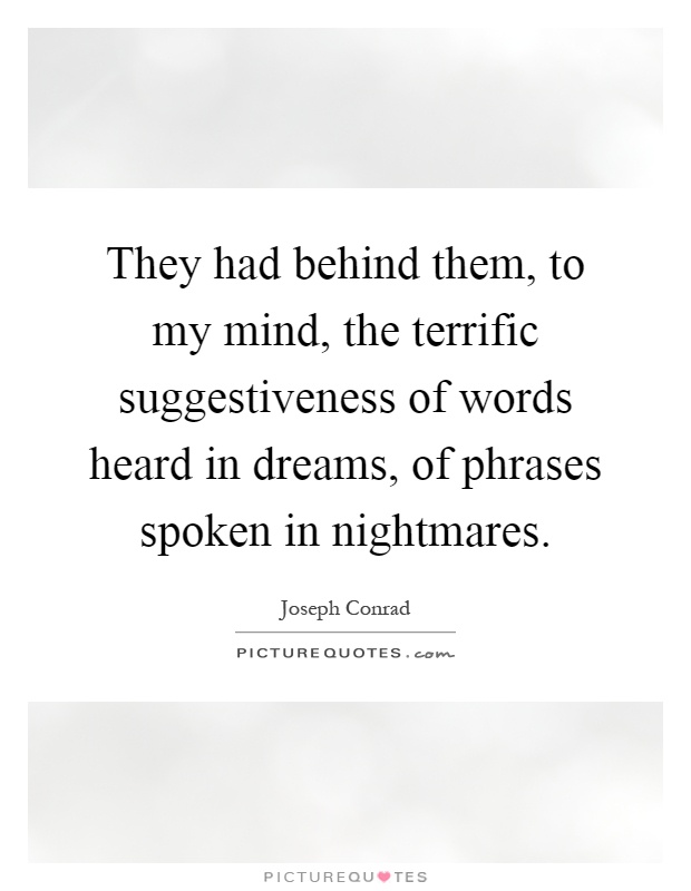 They had behind them, to my mind, the terrific suggestiveness of words heard in dreams, of phrases spoken in nightmares Picture Quote #1