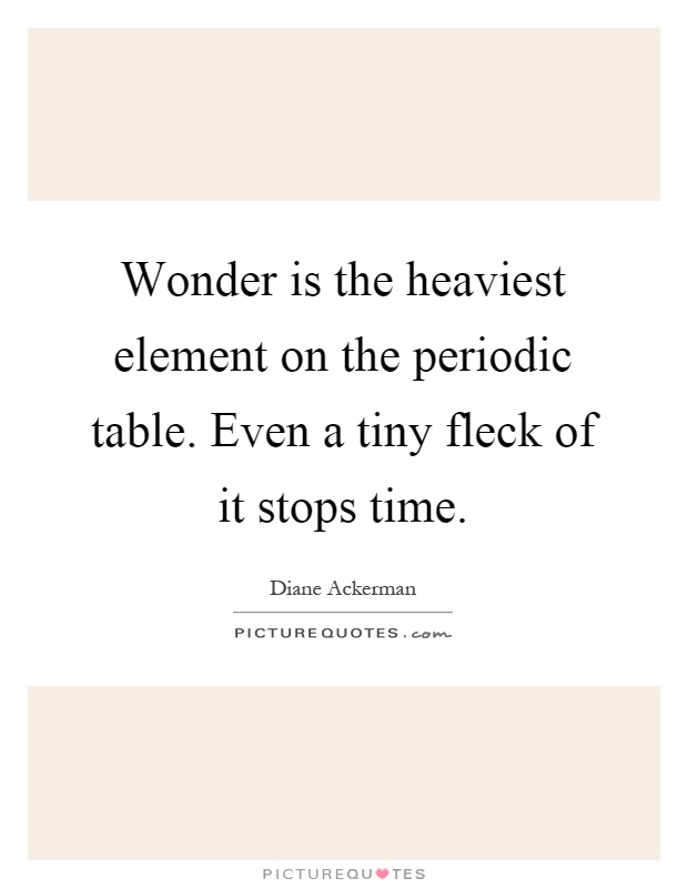 Wonder is the heaviest element on the periodic table. Even a