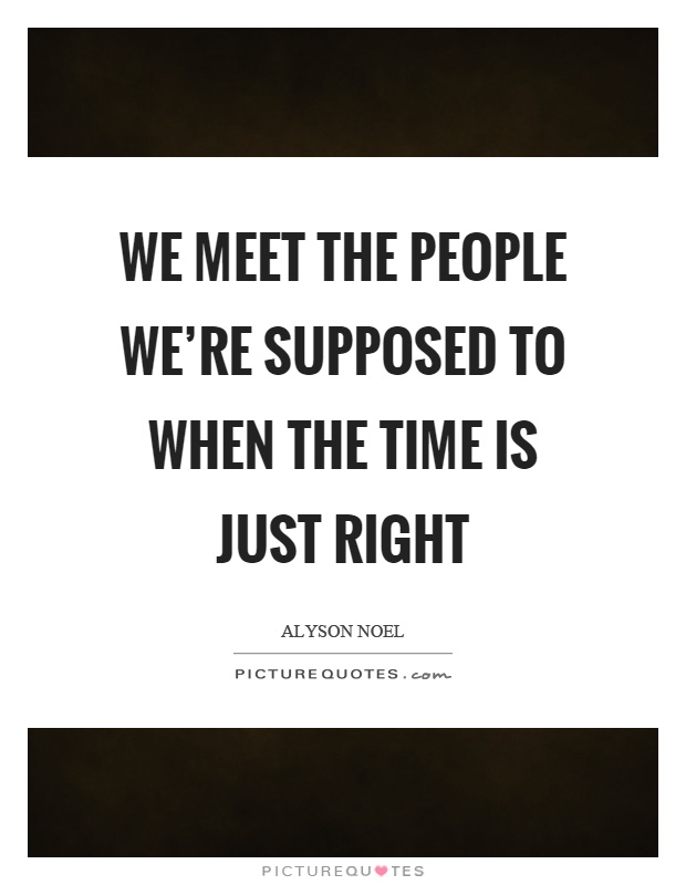 We meet the people we’re supposed to when the time is just right Picture Quote #1