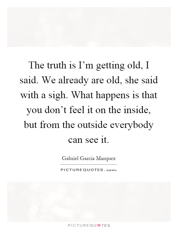 The Truth Is I M Getting Old I Said We Already Are Old She Picture Quotes