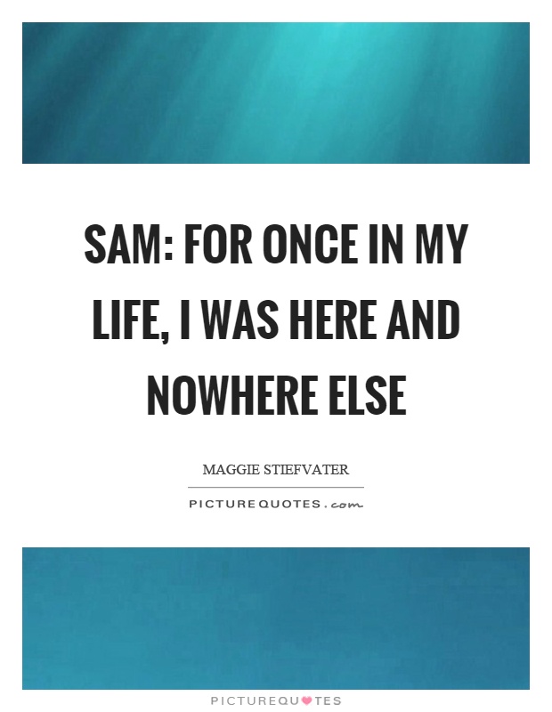Sam: For once in my life, I was here and nowhere else Picture Quote #1