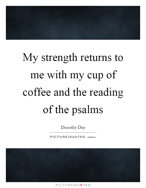 My strength returns to me with my cup of coffee and the reading of the psalms Picture Quote #1