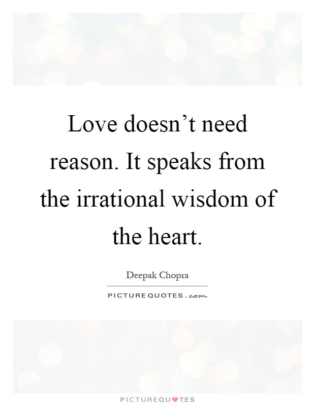 Love doesn’t need reason. It speaks from the irrational wisdom of the heart Picture Quote #1