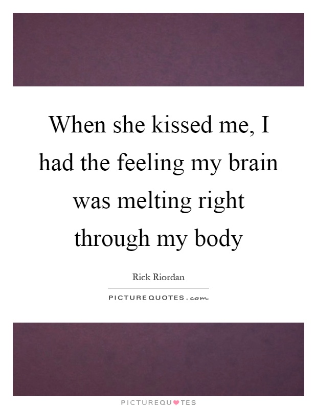 When she kissed me, I had the feeling my brain was melting right through my body Picture Quote #1