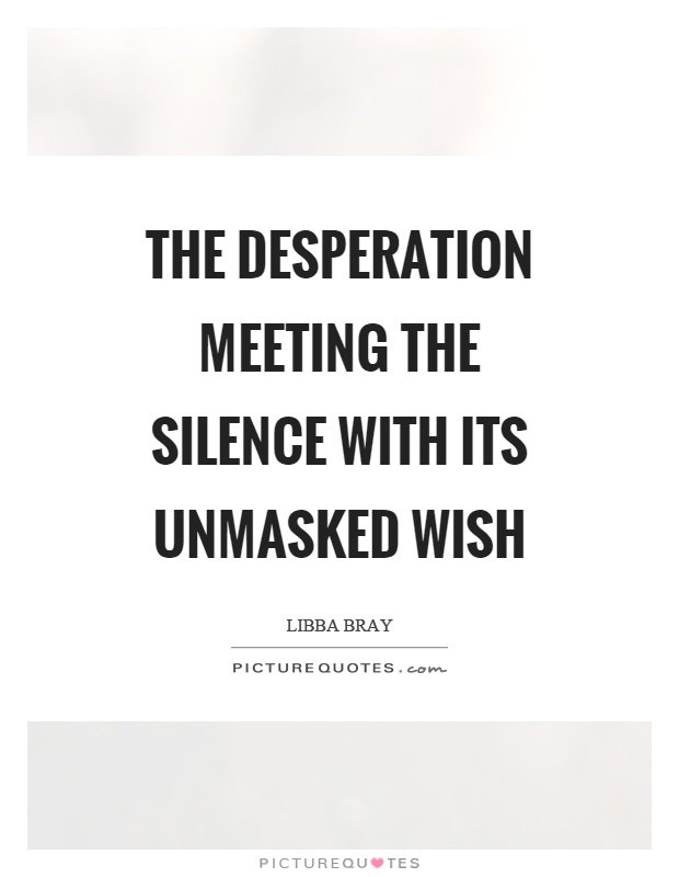 The desperation meeting the silence with its unmasked wish Picture Quote #1