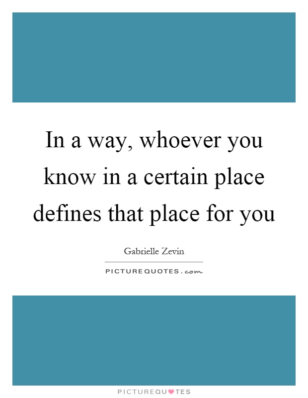 In a way, whoever you know in a certain place defines that place for you Picture Quote #1