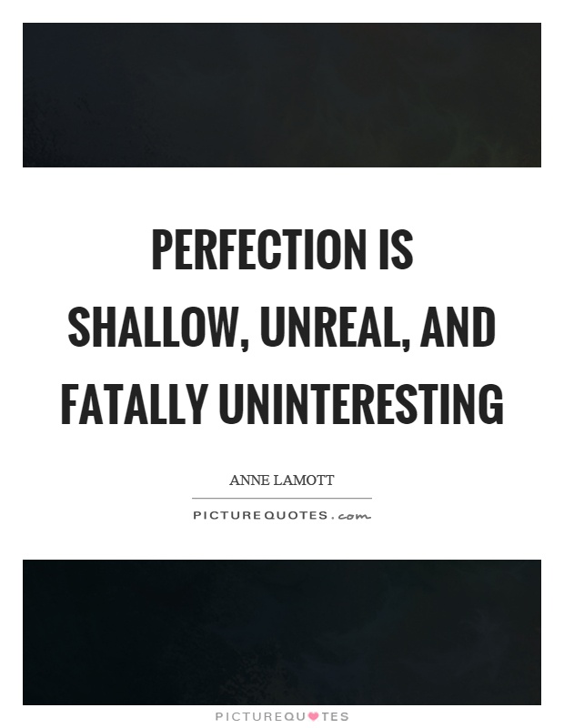 Perfection is shallow, unreal, and fatally uninteresting Picture Quote #1