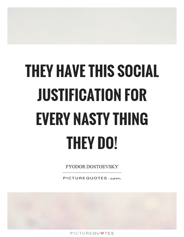 They have this social justification for every nasty thing they do! Picture Quote #1