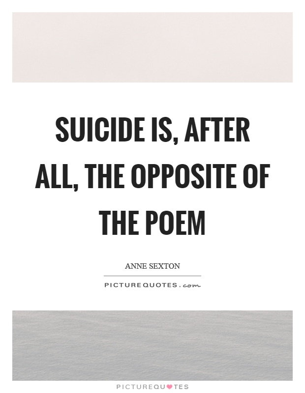 Suicide is, after all, the opposite of the poem Picture Quote #1