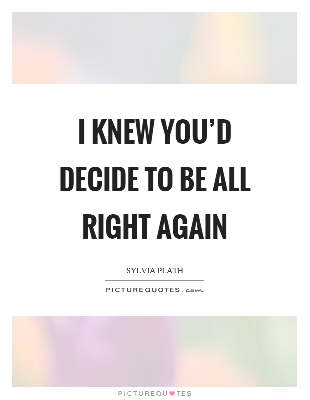 I knew you’d decide to be all right again Picture Quote #1
