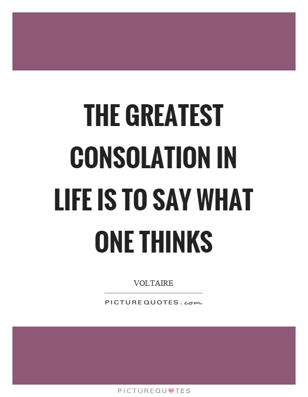 The greatest consolation in life is to say what one thinks Picture Quote #1