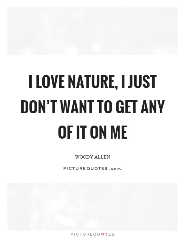 I love nature, I just don’t want to get any of it on me Picture Quote #1