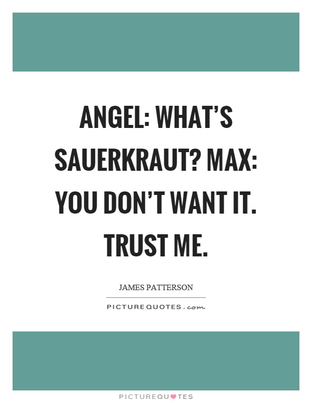 Angel: What’s sauerkraut? Max: You don’t want it. Trust me Picture Quote #1