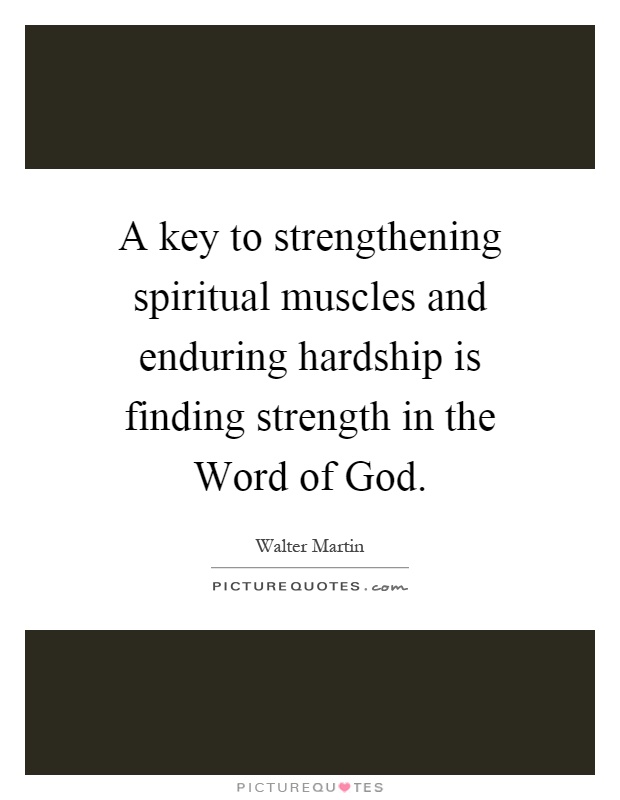 A key to strengthening spiritual muscles and enduring hardship is finding strength in the Word of God Picture Quote #1