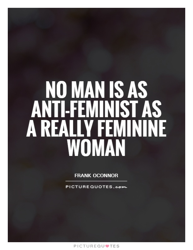 No man is as anti-feminist as a really feminine woman | Picture Quotes