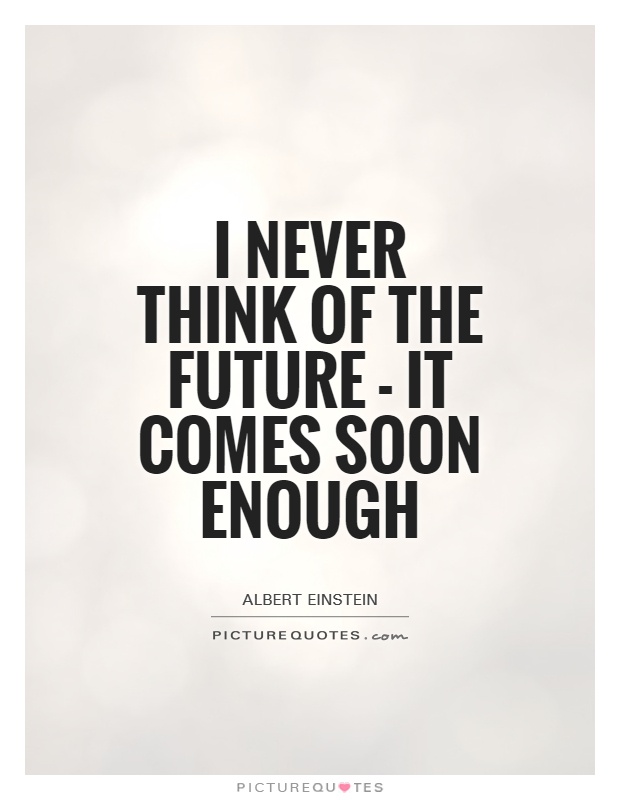 I never think of the future - it comes soon enough Picture Quote #1