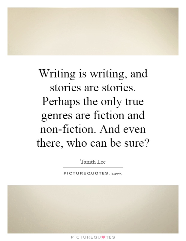 Writing is writing, and stories are stories. Perhaps the only true genres are fiction and non-fiction. And even there, who can be sure? Picture Quote #1