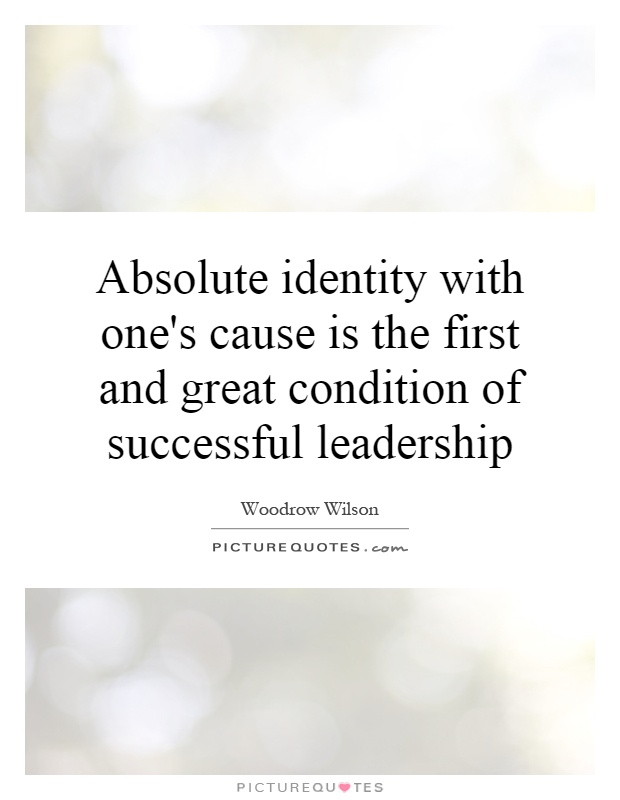 Absolute identity with one's cause is the first and great condition of successful leadership Picture Quote #1