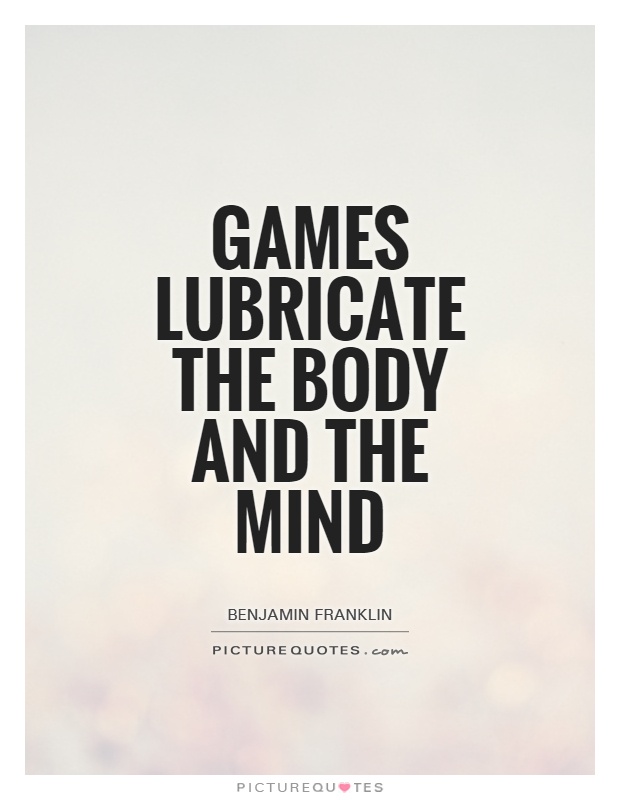 Games lubricate the body and the mind Picture Quote #1