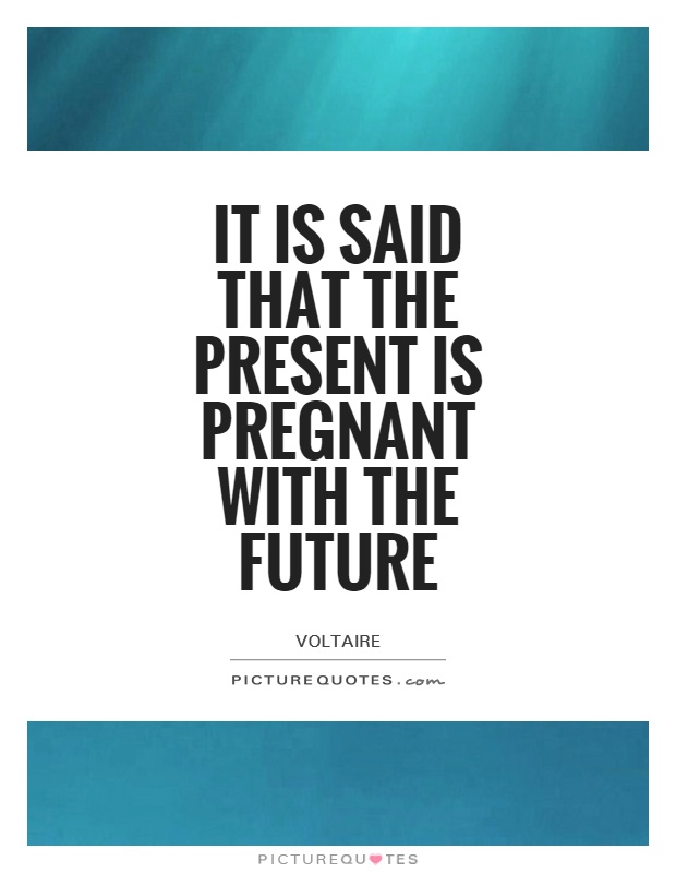 It is said that the present is pregnant with the future Picture Quote #1