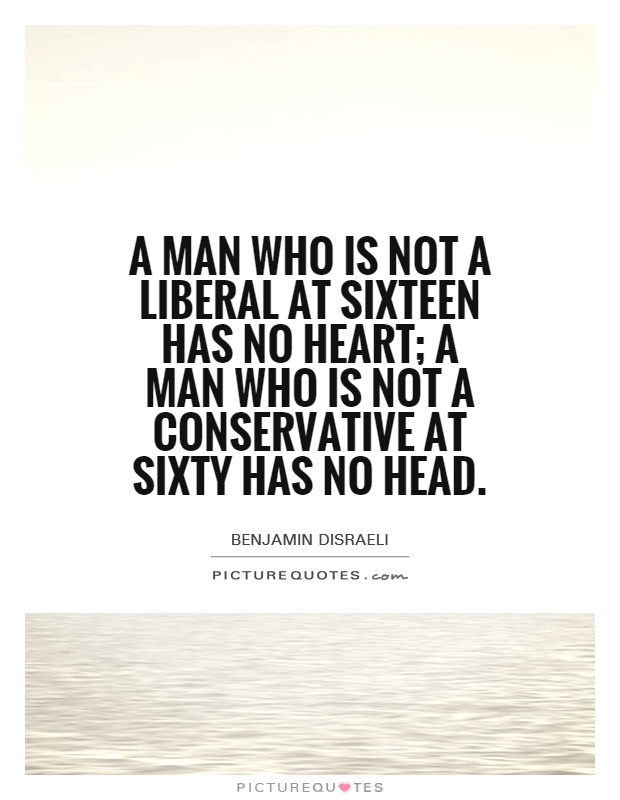 A man who is not a Liberal at sixteen has no heart; a man who is not a Conservative at sixty has no head Picture Quote #1
