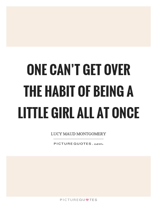 One can’t get over the habit of being a little girl all at once Picture Quote #1