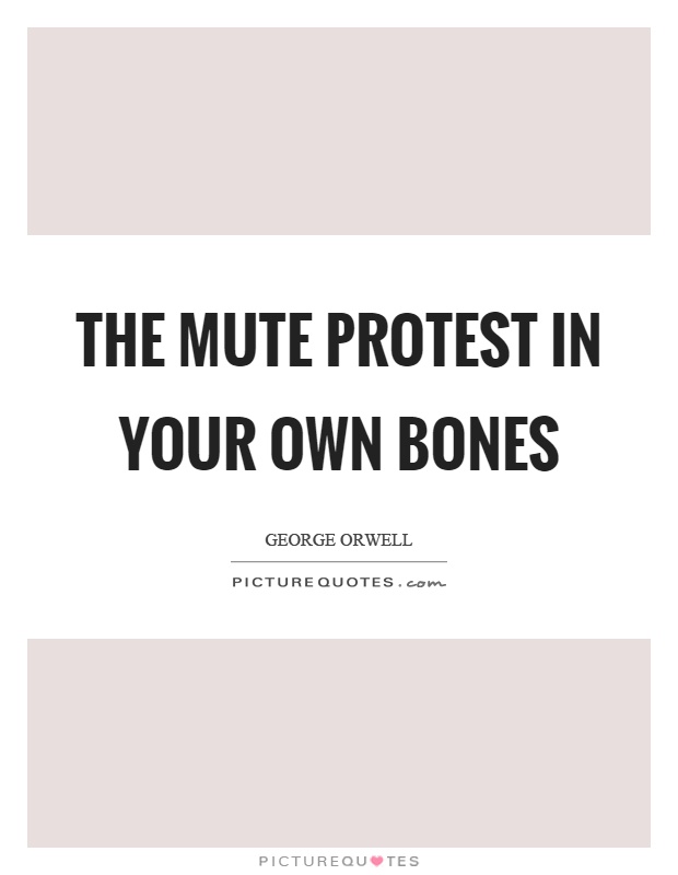 The mute protest in your own bones Picture Quote #1
