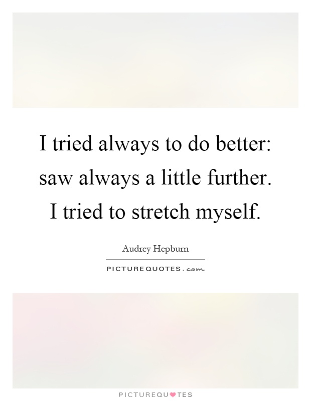 I tried always to do better: saw always a little further. I tried to stretch myself Picture Quote #1