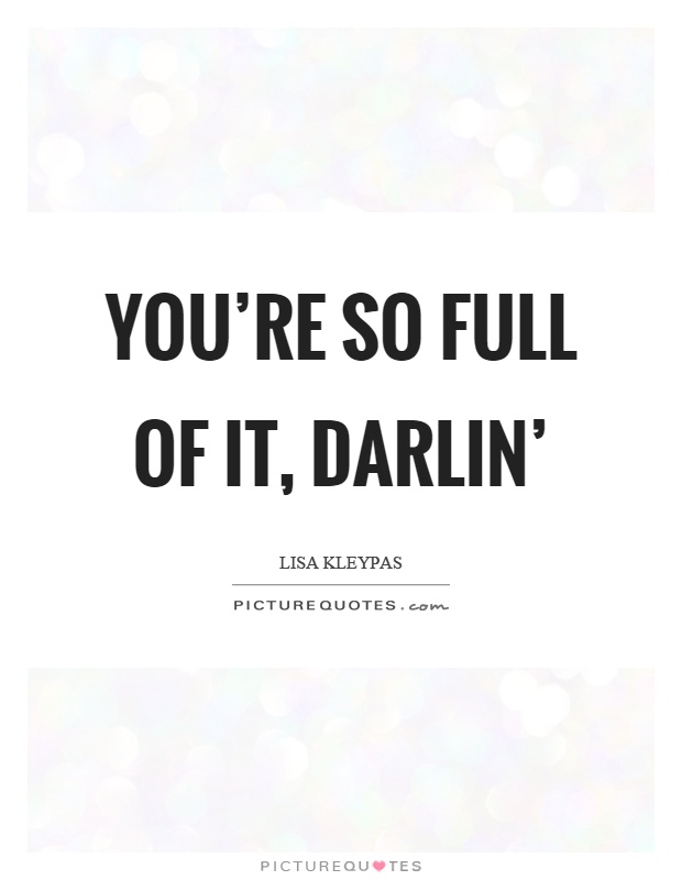 You’re so full of it, darlin’ Picture Quote #1