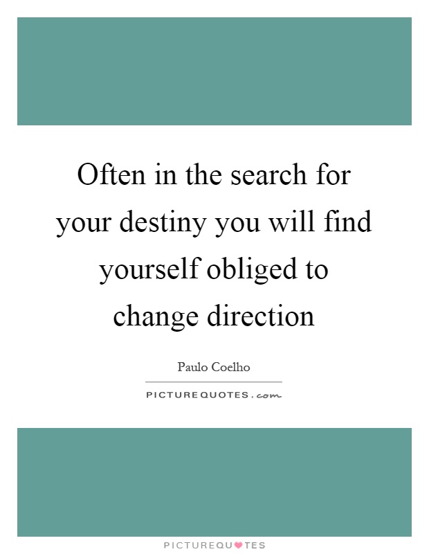 Often in the search for your destiny you will find yourself obliged to change direction Picture Quote #1