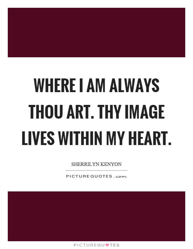 Where I am always thou art. Thy image lives within my heart Picture Quote #1