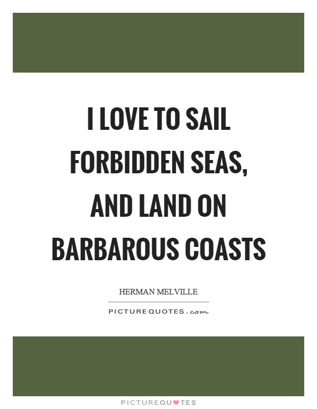 I love to sail forbidden seas, and land on barbarous coasts Picture Quote #1